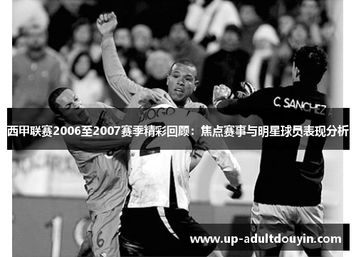 西甲联赛2006至2007赛季精彩回顾：焦点赛事与明星球员表现分析