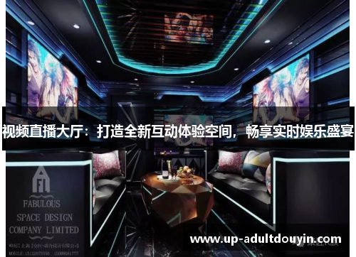 视频直播大厅：打造全新互动体验空间，畅享实时娱乐盛宴