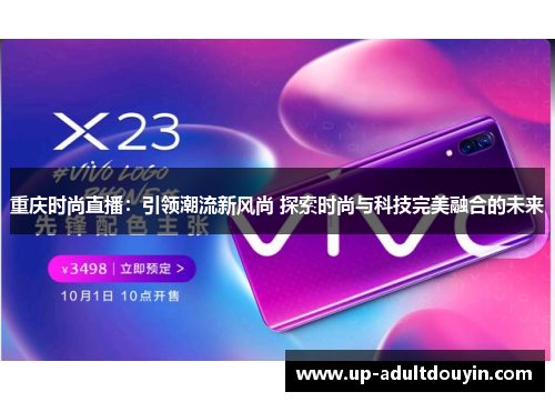重庆时尚直播：引领潮流新风尚 探索时尚与科技完美融合的未来